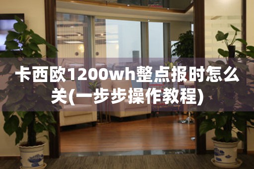 卡西歐1200wh整點報時怎么關(一步步操作教程)