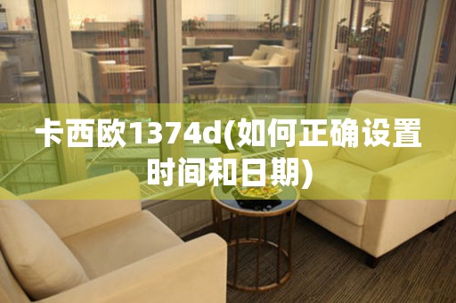 卡西歐1374d(如何正確設(shè)置時(shí)間和日期)