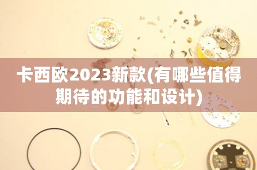 卡西歐2023新款(有哪些值得期待的功能和設(shè)計)