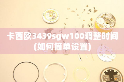 卡西歐3439sgw100調(diào)整時間(如何簡單設(shè)置)