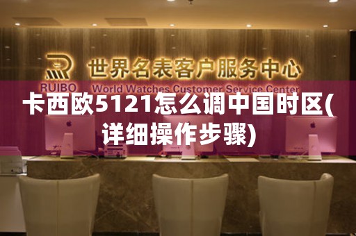 卡西歐5121怎么調(diào)中國時區(qū)(詳細(xì)操作步驟)