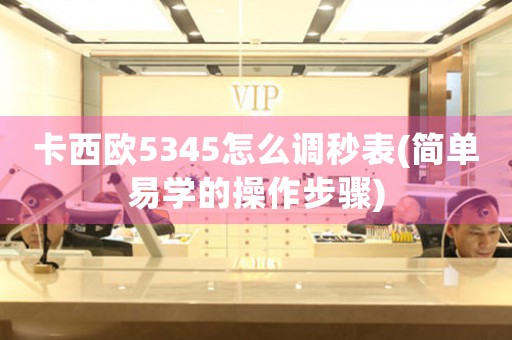 卡西歐5345怎么調(diào)秒表(簡單易學(xué)的操作步驟)