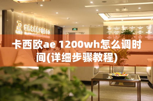 卡西歐ae 1200wh怎么調(diào)時間(詳細(xì)步驟教程)