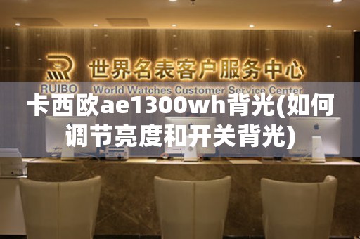 卡西歐ae1300wh背光(如何調(diào)節(jié)亮度和開關(guān)背光)
