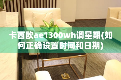 卡西歐ae1300wh調(diào)星期(如何正確設(shè)置時間和日期)