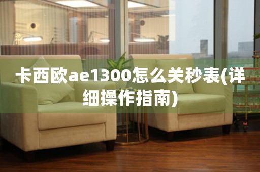 卡西歐ae1300怎么關(guān)秒表(詳細(xì)操作指南)