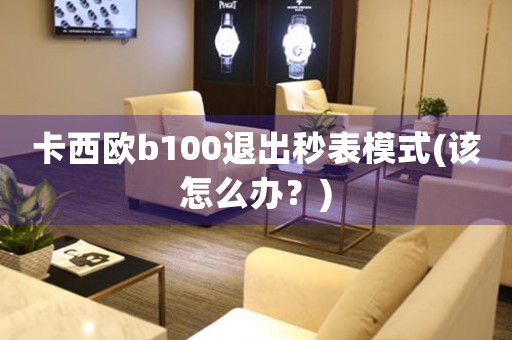 卡西歐b100退出秒表模式(該怎么辦？)
