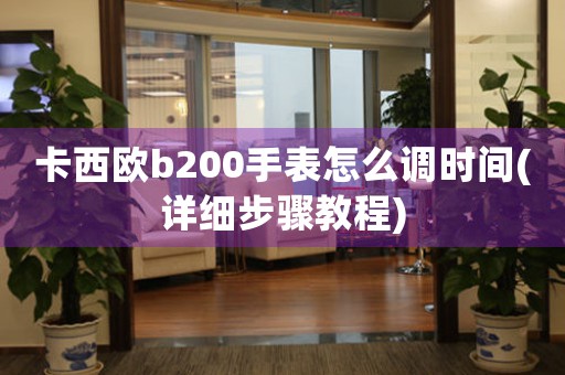 卡西歐b200手表怎么調(diào)時間(詳細步驟教程)