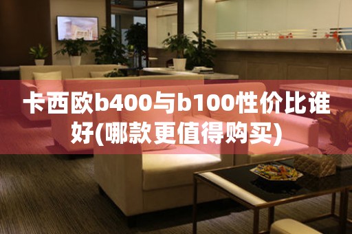 卡西歐b400與b100性價比誰好(哪款更值得購買)