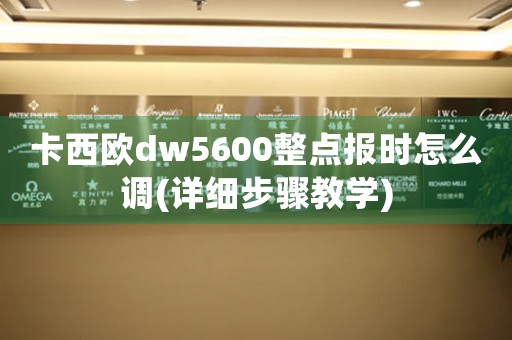 卡西歐dw5600整點報時怎么調(diào)(詳細步驟教學)