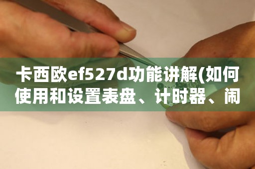 卡西歐ef527d功能講解(如何使用和設置表盤、計時器、鬧鐘等)