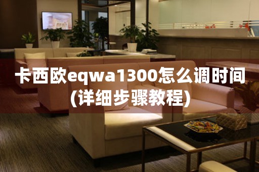 卡西歐eqwa1300怎么調(diào)時(shí)間(詳細(xì)步驟教程)