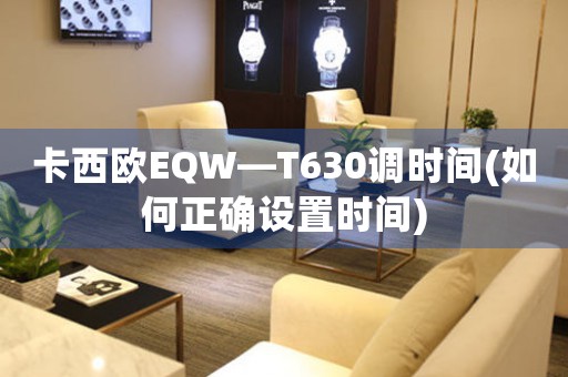 卡西歐EQW—T630調(diào)時(shí)間(如何正確設(shè)置時(shí)間)