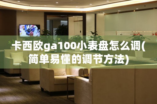 卡西歐ga100小表盤(pán)怎么調(diào)(簡(jiǎn)單易懂的調(diào)節(jié)方法)