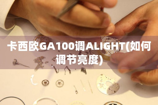 卡西歐GA100調(diào)ALIGHT(如何調(diào)節(jié)亮度)