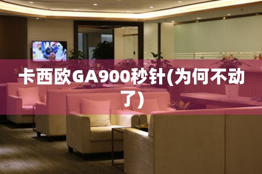 卡西歐GA900秒針(為何不動(dòng)了)