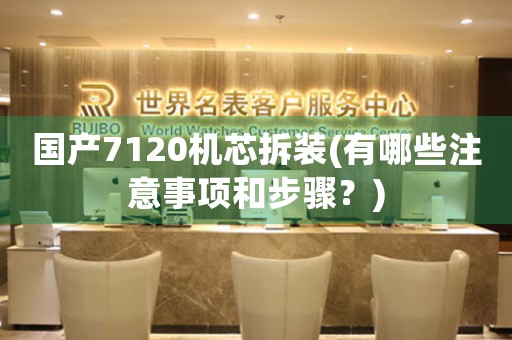 國(guó)產(chǎn)7120機(jī)芯拆裝(有哪些注意事項(xiàng)和步驟？)