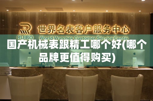 國產(chǎn)機械表跟精工哪個好(哪個品牌更值得購買)