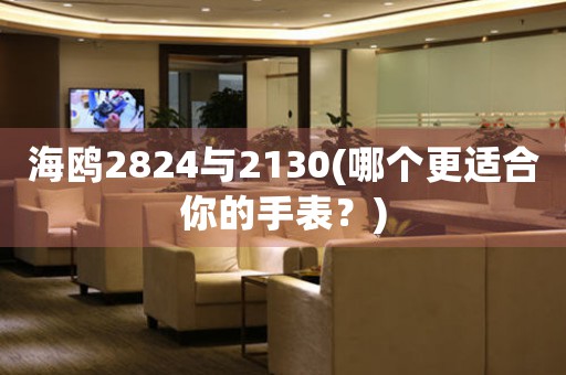 海鷗2824與2130(哪個更適合你的手表？)