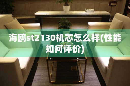 海鷗st2130機芯怎么樣(性能如何評價)