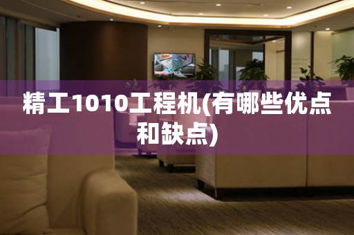 精工1010工程機(jī)(有哪些優(yōu)點(diǎn)和缺點(diǎn))
