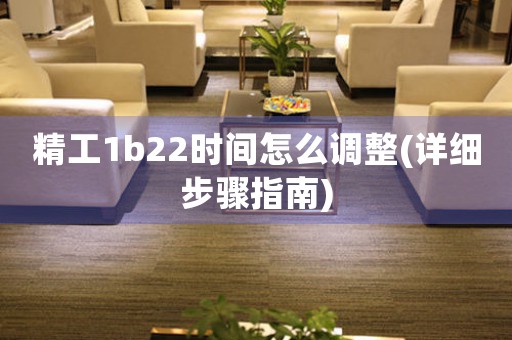精工1b22時(shí)間怎么調(diào)整(詳細(xì)步驟指南)