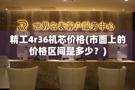 精工4r36機(jī)芯價(jià)格(市面上的價(jià)格區(qū)間是多少？)