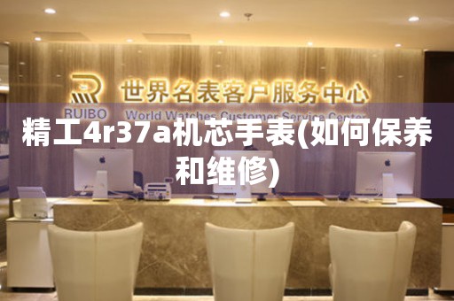 精工4r37a機(jī)芯手表(如何保養(yǎng)和維修)