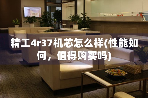 精工4r37機芯怎么樣(性能如何，值得購買嗎)