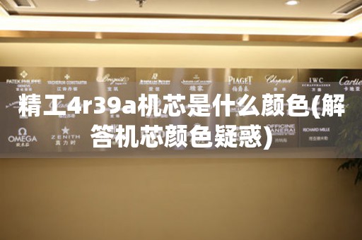 精工4r39a機芯是什么顏色(解答機芯顏色疑惑)