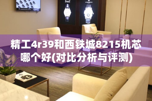 精工4r39和西鐵城8215機芯哪個好(對比分析與評測)