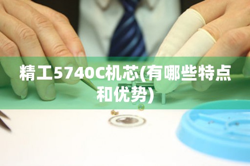 精工5740C機芯(有哪些特點和優(yōu)勢)
