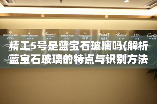 精工5號(hào)是藍(lán)寶石玻璃嗎(解析藍(lán)寶石玻璃的特點(diǎn)與識(shí)別方法)