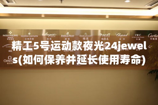 精工5號(hào)運(yùn)動(dòng)款夜光24jewels(如何保養(yǎng)并延長(zhǎng)使用壽命)