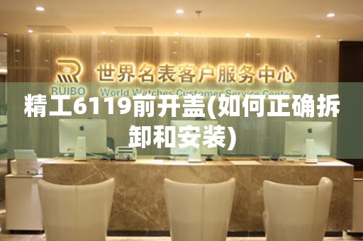 精工6119前開(kāi)蓋(如何正確拆卸和安裝)
