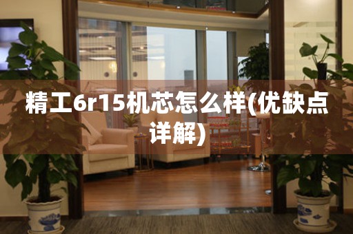 精工6r15機芯怎么樣(優(yōu)缺點詳解)