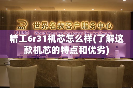 精工6r31機芯怎么樣(了解這款機芯的特點和優(yōu)劣)