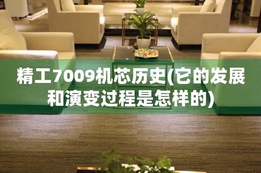 精工7009機芯歷史(它的發(fā)展和演變過程是怎樣的)