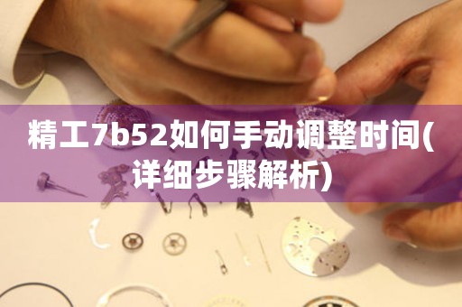 精工7b52如何手動調(diào)整時間(詳細步驟解析)
