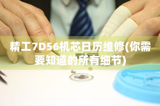 精工7D56機芯日歷維修(你需要知道的所有細節(jié))