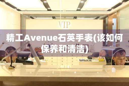 精工Avenue石英手表(該如何保養(yǎng)和清潔)
