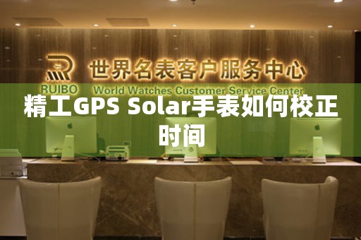 精工GPS Solar手表如何校正時(shí)間