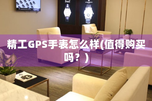 精工GPS手表怎么樣(值得購(gòu)買嗎？)