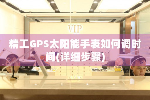 精工GPS太陽能手表如何調(diào)時(shí)間(詳細(xì)步驟)