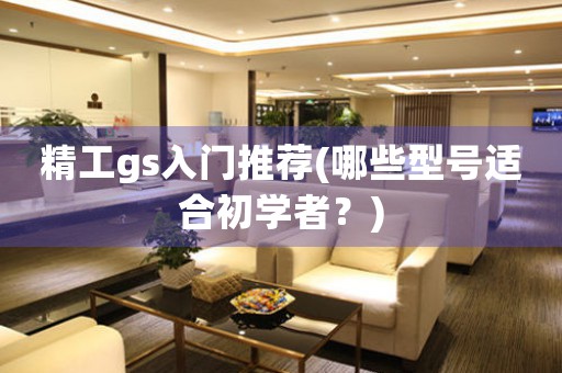 精工gs入門推薦(哪些型號(hào)適合初學(xué)者？)