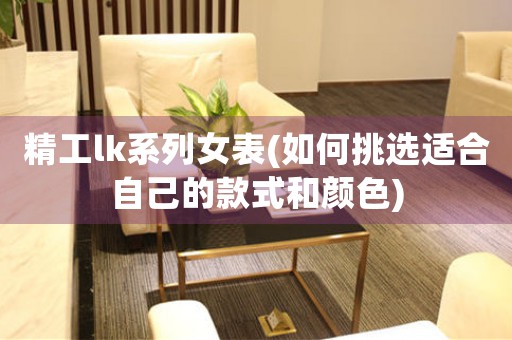 精工lk系列女表(如何挑選適合自己的款式和顏色)