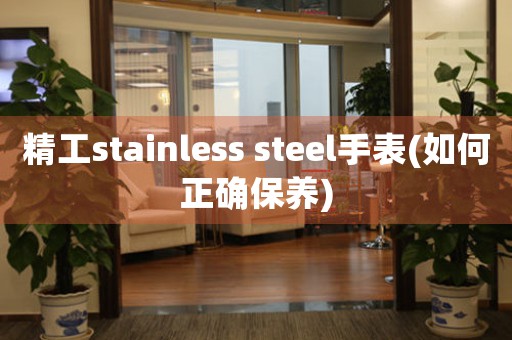 精工stainless steel手表(如何正確保養(yǎng))