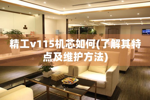 精工v115機(jī)芯如何(了解其特點(diǎn)及維護(hù)方法)