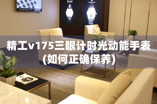 精工v175三眼計(jì)時(shí)光動(dòng)能手表(如何正確保養(yǎng))