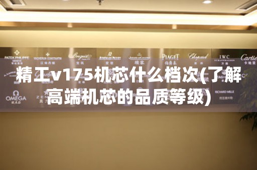 精工v175機(jī)芯什么檔次(了解高端機(jī)芯的品質(zhì)等級(jí))
